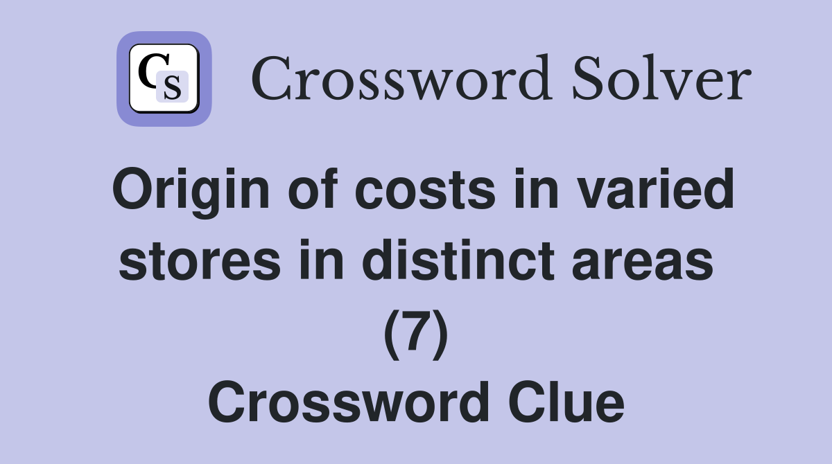Origin of costs in varied stores in distinct areas (7) Crossword Clue